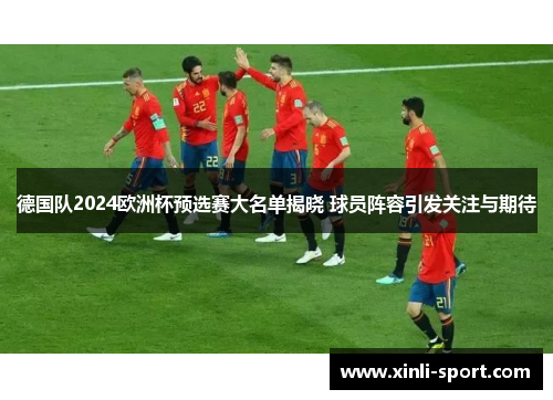 德国队2024欧洲杯预选赛大名单揭晓 球员阵容引发关注与期待