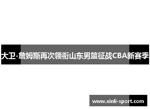 大卫-詹姆斯再次领衔山东男篮征战CBA新赛季